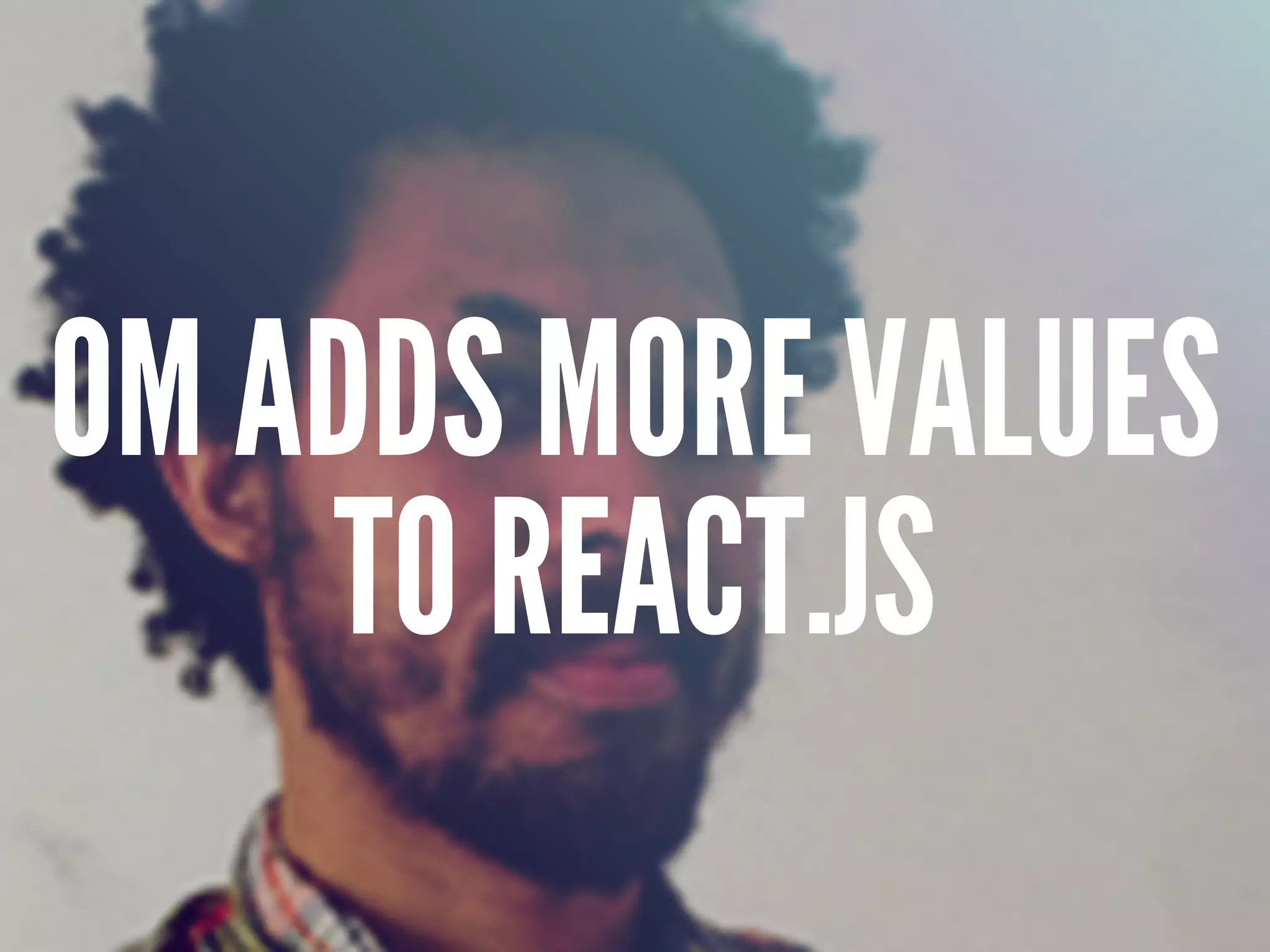 OM ADDS MORE VALUES
TO REACT.JS
 
