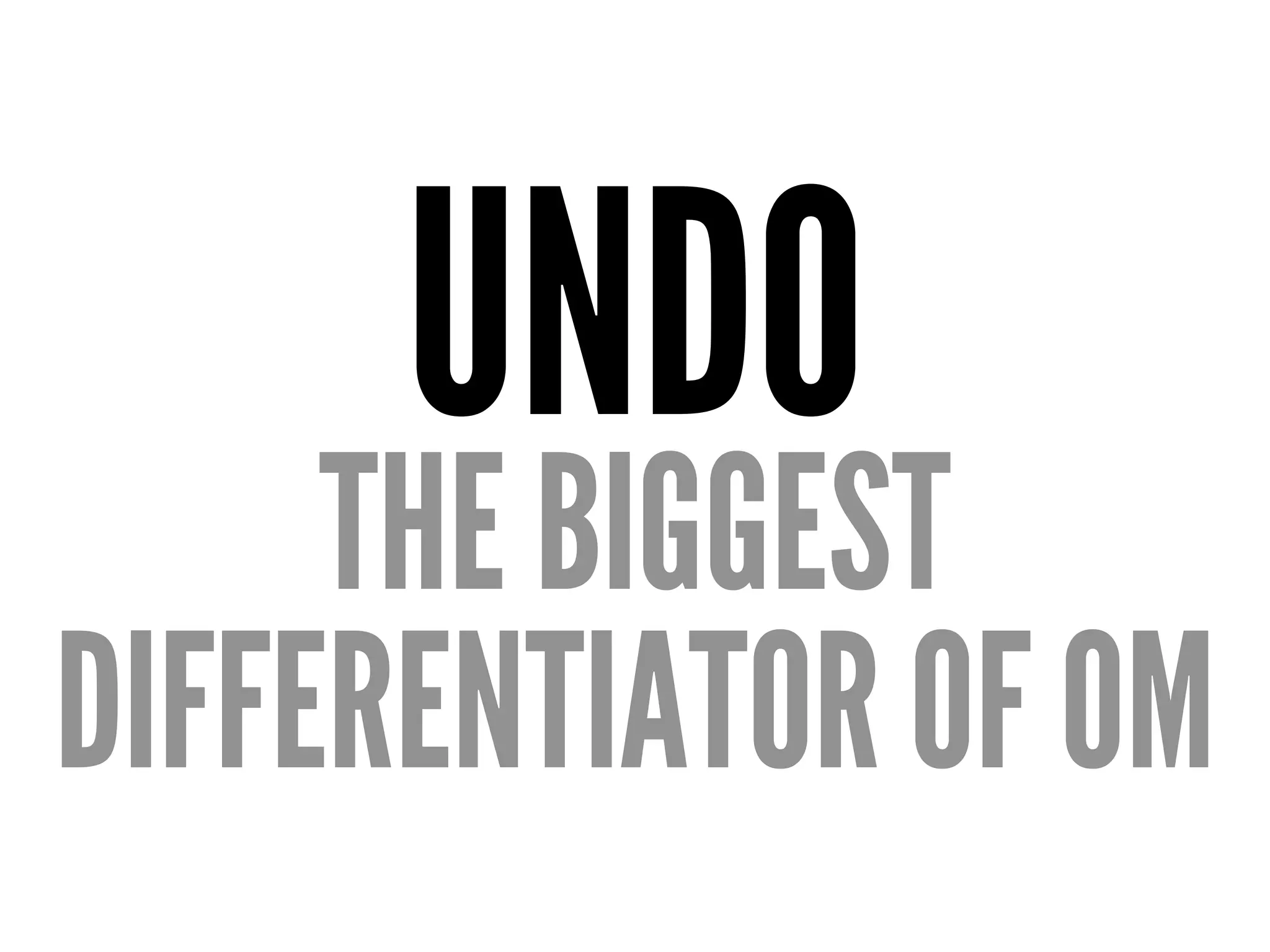 UNDO
THE BIGGEST
DIFFERENTIATOR OF OM
 