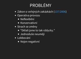 PROBLÉMY
Zákon	o	veřejných	zakázkách	( )
Operativa	provozu
Neflexibilní
Konzervativní
Strach	se	změny
"Dělali	jsme	to	tak	...