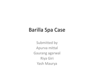 Barilla Spa Case
Submitted by
Apurva mittal
Gaurang agarwal
Riya Giri
Yash Maurya