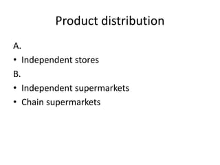Product distribution
A.
• Independent stores
B.
• Independent supermarkets
• Chain supermarkets
 