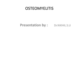 OSTEOMYELITIS
Presentation by : Dr.NIKHIL.S.U
 