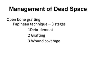 Management of Dead Space
Open bone grafting
Papineau technique – 3 stages
1Debridement
2 Grafting
3 Wound coverage
 