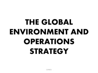 THE GLOBAL
ENVIRONMENT AND
OPERATIONS
STRATEGY
CJVM21
 