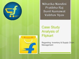 Case Study
Analysis of
Flipkart
Regarding: Inventory & Supply Chain
Management
 