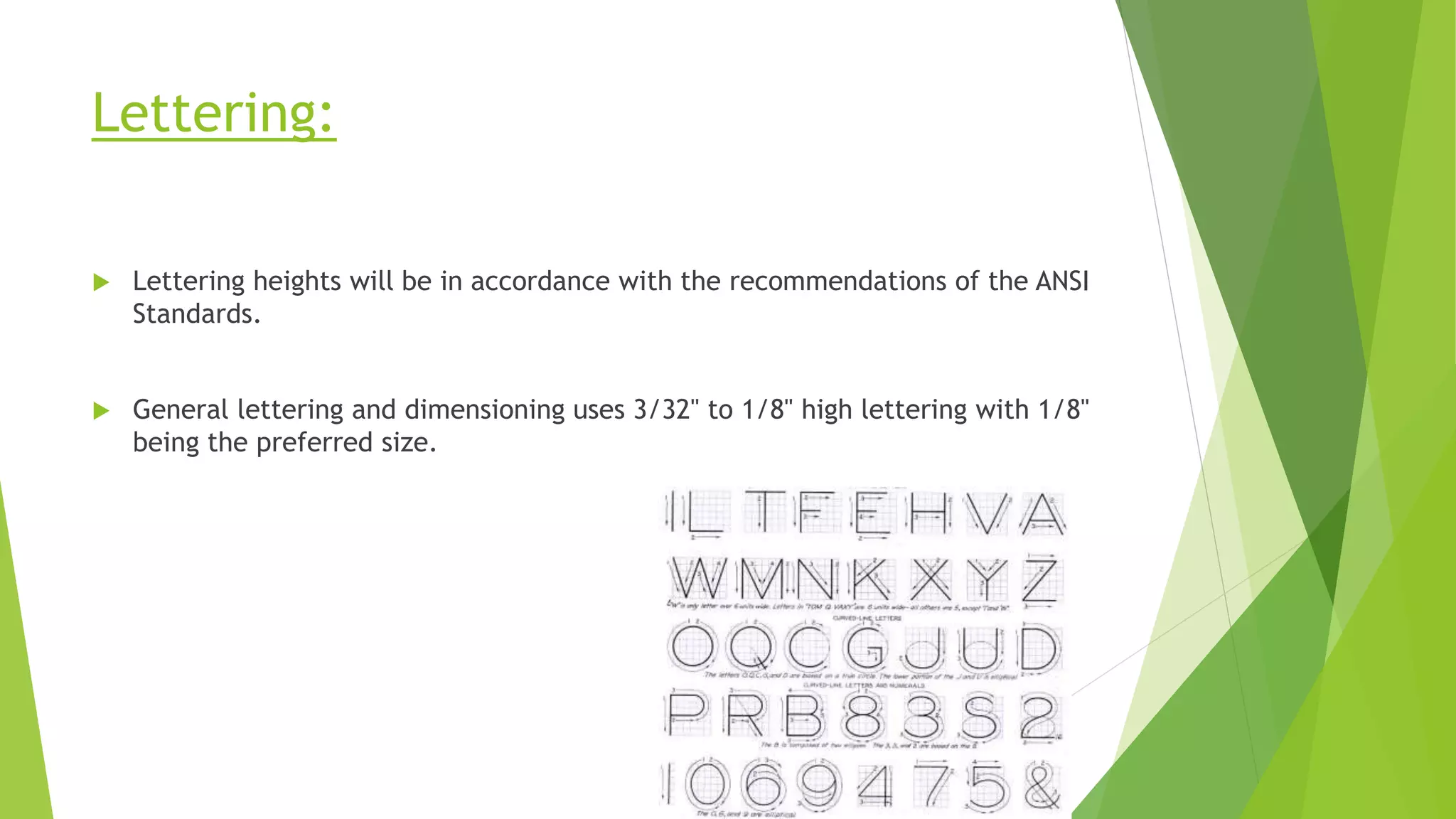 Lettering:
 Lettering heights will be in accordance with the recommendations of the ANSI
Standards.
 General lettering and dimensioning uses 3/32" to 1/8" high lettering with 1/8"
being the preferred size.
 