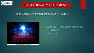 PLANNING IN LAYOUT OF MOVIE THEATER
MADE BY : HIMAGHNA BHOWMICK
PGDM 3
DM17C19
OPERATIONAL MANAGEMENT
 