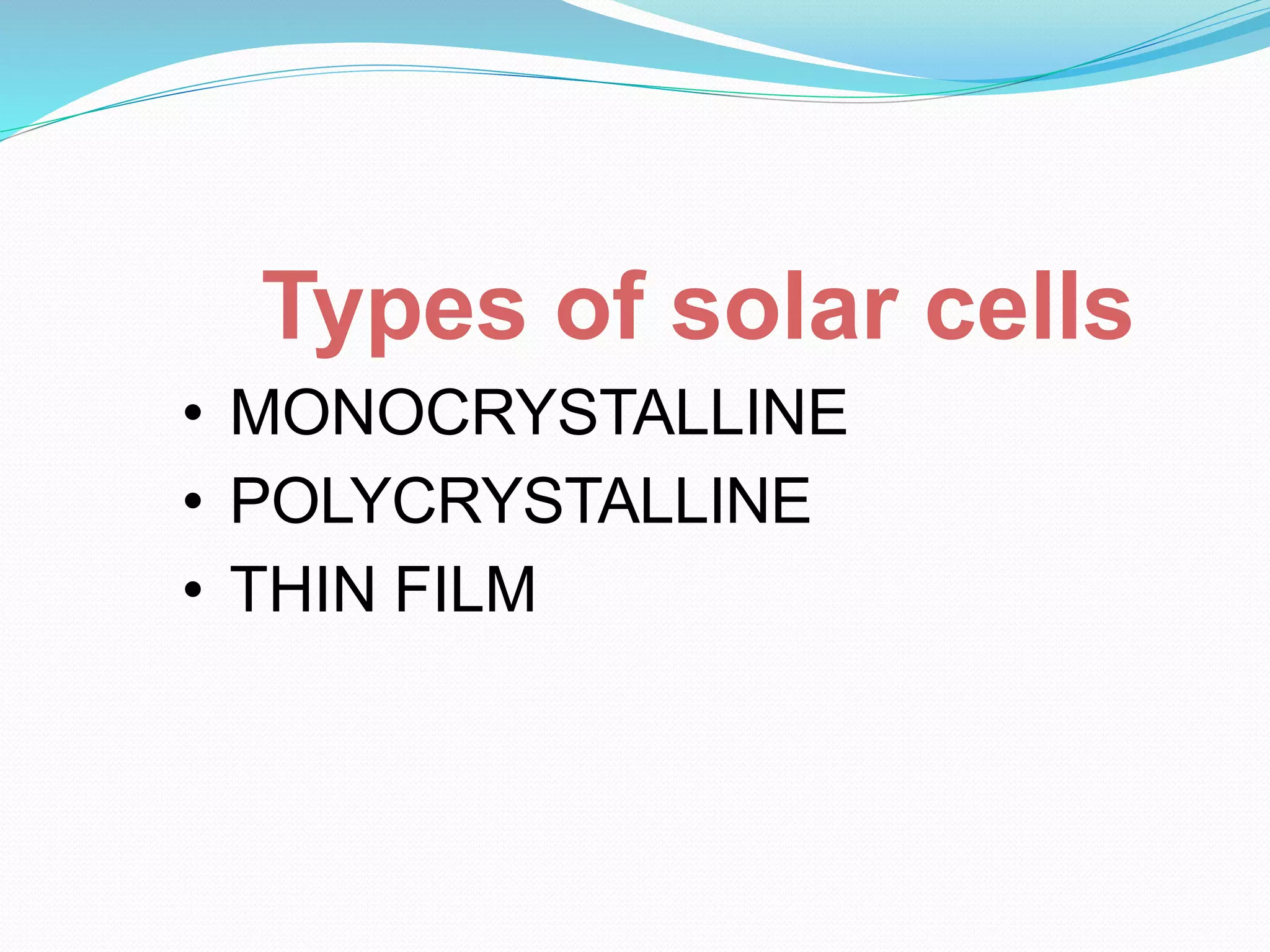 Types of solar cells
• MONOCRYSTALLINE
• POLYCRYSTALLINE
• THIN FILM
 