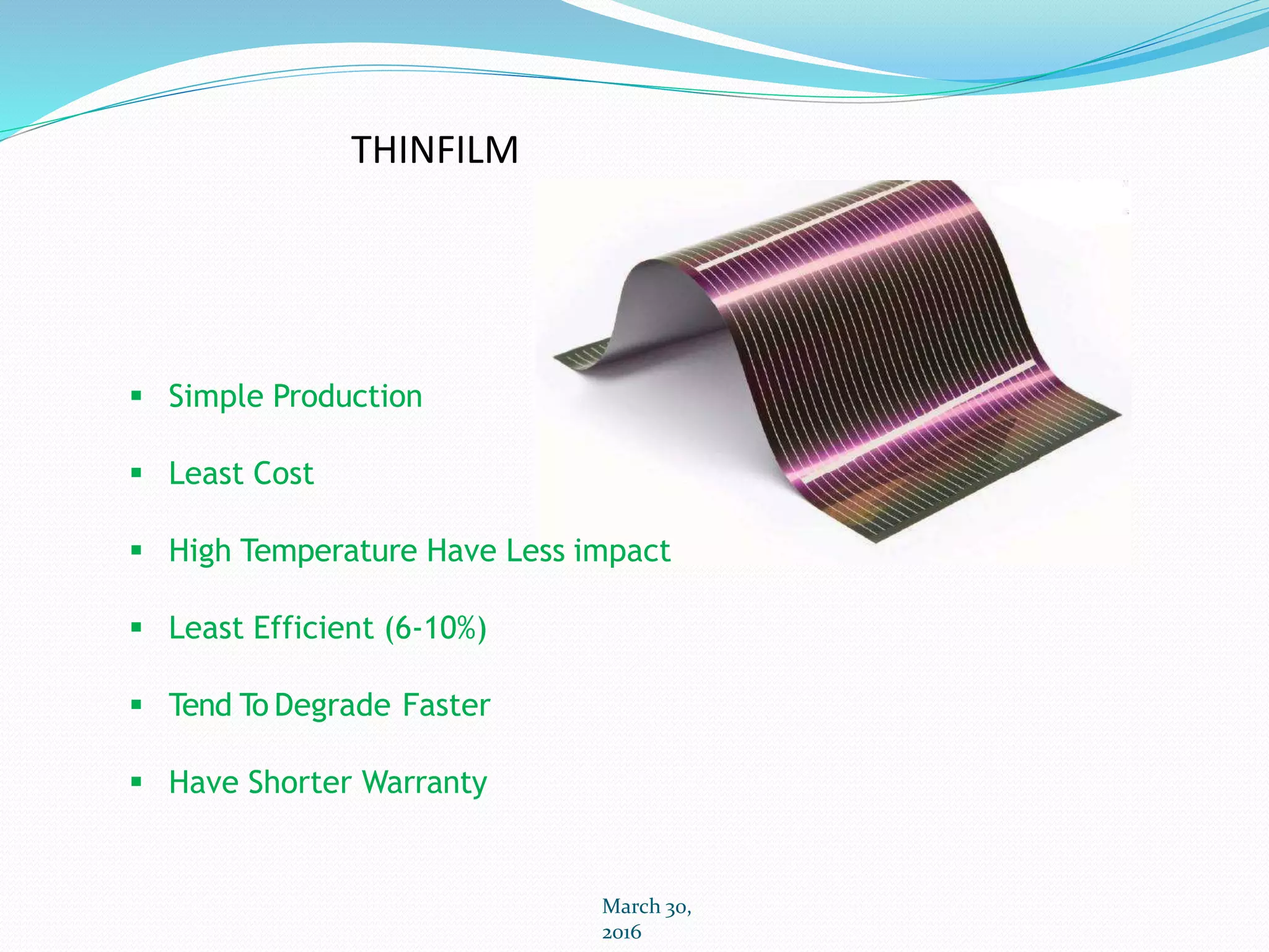 THINFILM
March 30,
2016
 Simple Production
 Least Cost
 High Temperature Have Less impact
 Least Efficient (6-10%)
 Tend To Degrade Faster
 Have Shorter Warranty
 
