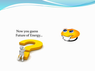 Now you guess
Future of Energy…
 