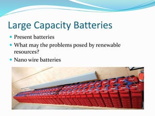 Large Capacity Batteries
 Present batteries
 What may the problems posed by renewable
resources?
 Nano wire batteries
 