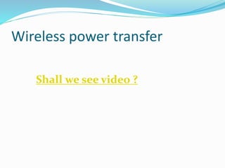 Wireless power transfer
Shall we see video ?
 