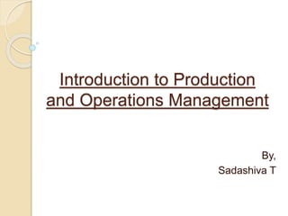 Introduction to Production
and Operations Management
By,
Sadashiva T
 