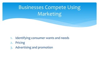 1. Identifying consumer wants and needs
2. Pricing
3. Advertising and promotion
Businesses Compete Using
Marketing
 