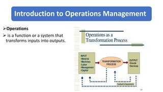 Introduction to Operations Management
Operations
 is a function or a system that
transforms inputs into outputs.
 