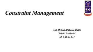 Constraint Management
Md. Mehedi Al Hasan Rakib
Batch: EMBA-44
Id: 3-20-44-014
 