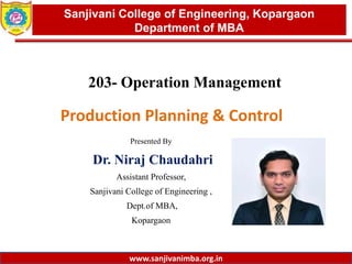 www.sanjivanimba.org.in
Presented By
Dr. Niraj Chaudahri
Assistant Professor,
Sanjivani College of Engineering ,
Dept.of MBA,
Kopargaon
1
Sanjivani College of Engineering, Kopargaon
Department of MBA
www.sanjivanimba.org.in
203- Operation Management
Production Planning & Control
 