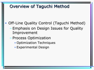 Overview of Taguchi Method   Off-Line Quality Control (Taguchi Method) Emphasis on Design Issues for Quality Improvement Process Optimization Optimization Techniques Experimental Design 