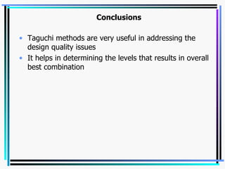 Conclusions  Taguchi methods are very useful in addressing the design quality issues It helps in determining the levels that results in overall best combination 