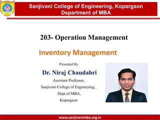 www.sanjivanimba.org.in
Presented By
Dr. Niraj Chaudahri
Assistant Professor,
Sanjivani College of Engineering ,
Dept.of MBA,
Kopargaon
1
Sanjivani College of Engineering, Kopargaon
Department of MBA
www.sanjivanimba.org.in
203- Operation Management
Inventory Management
 