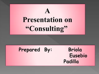 A
Presentation on
“Consulting”
Prepared By: Briola
Eusebio
Padilla
 