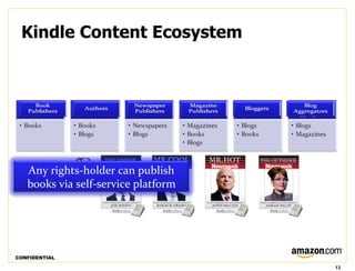 Kindle Content Ecosystem
 Kindle Content Ecosystem
              (2008)



   Any rights-holder can publish
   books via self-service platform




CONFIDENTIAL

                                     13
 