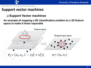 Support vector machines
❑ Support Vector machines
17
An example of mapping a 2D classification problem to a 3D feature
space to make it linear separable
 