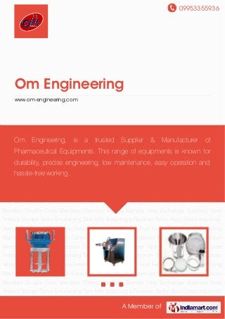 09953355936
A Member of
Om Engineering
www.om-engineering.com
Industrial Mixers Homogenizer Machine Mill Sieves Ribbon Blenders Double Cone
Blenders Chemical V-Cone Blender Heat Exchanger Stainless Steel Trolleys Storage
Tanks Emulsifying Tank Milk Weighing & Receiver Tanks Vibro Sifters Industrial Vessels Ice
Cream Continues Freezer Ageing Vat Machine Fruit Feeding Machine Pasteurizing
Machine Stainless Steel Milk Cans Industrial Mixers Homogenizer Machine Mill Sieves Ribbon
Blenders Double Cone Blenders Chemical V-Cone Blender Heat Exchanger Stainless Steel
Trolleys Storage Tanks Emulsifying Tank Milk Weighing & Receiver Tanks Vibro Sifters Industrial
Vessels Ice Cream Continues Freezer Ageing Vat Machine Fruit Feeding Machine Pasteurizing
Machine Stainless Steel Milk Cans Industrial Mixers Homogenizer Machine Mill Sieves Ribbon
Blenders Double Cone Blenders Chemical V-Cone Blender Heat Exchanger Stainless Steel
Trolleys Storage Tanks Emulsifying Tank Milk Weighing & Receiver Tanks Vibro Sifters Industrial
Vessels Ice Cream Continues Freezer Ageing Vat Machine Fruit Feeding Machine Pasteurizing
Machine Stainless Steel Milk Cans Industrial Mixers Homogenizer Machine Mill Sieves Ribbon
Blenders Double Cone Blenders Chemical V-Cone Blender Heat Exchanger Stainless Steel
Trolleys Storage Tanks Emulsifying Tank Milk Weighing & Receiver Tanks Vibro Sifters Industrial
Vessels Ice Cream Continues Freezer Ageing Vat Machine Fruit Feeding Machine Pasteurizing
Machine Stainless Steel Milk Cans Industrial Mixers Homogenizer Machine Mill Sieves Ribbon
Blenders Double Cone Blenders Chemical V-Cone Blender Heat Exchanger Stainless Steel
Trolleys Storage Tanks Emulsifying Tank Milk Weighing & Receiver Tanks Vibro Sifters Industrial
Om Engineering, is a trusted Supplier & Manufacturer of
Pharmaceutical Equipments. This range of equipments is known for
durability, precise engineering, low maintenance, easy operation and
hassle-free working.
 