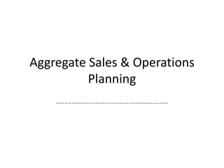Aggregate Sales & Operations
Planning
-------------------------------------

 