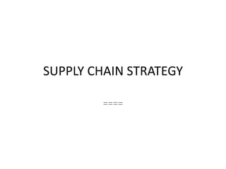 SUPPLY CHAIN STRATEGY
====

 