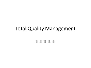 Total Quality Management
!!!!!!!!!!!!!!!

 