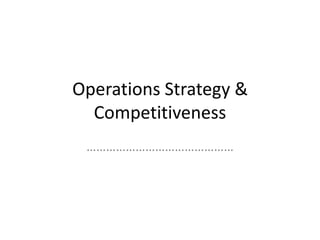 Operations Strategy &
Competitiveness
………………………………………

 