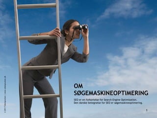 OM SØGEMASKINEOPTIMERING <ul><li>SEO er en forkortelse for Search Engine Optimization. Den danske betegnelse for SEO er sø...