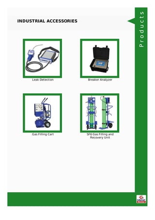 INDUSTRIAL ACCESSORIES
Leak Detection Breaker Analyzer
Gas Filling Cart SF6 Gas Filling and
Recovery Unit
Products
 