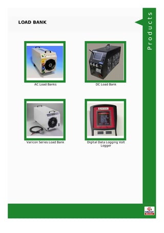LOAD BANK
AC Load Banks DC Load Bank
Varicon Series Load Bank Digital Data Logging Volt
Logger
Products
 