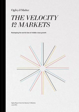 Ogilvy Report from the Velocity 12 Markets
June 2016
THE VELOCITY
12 MARKETS
Reshaping the world view of middle-class growth
 