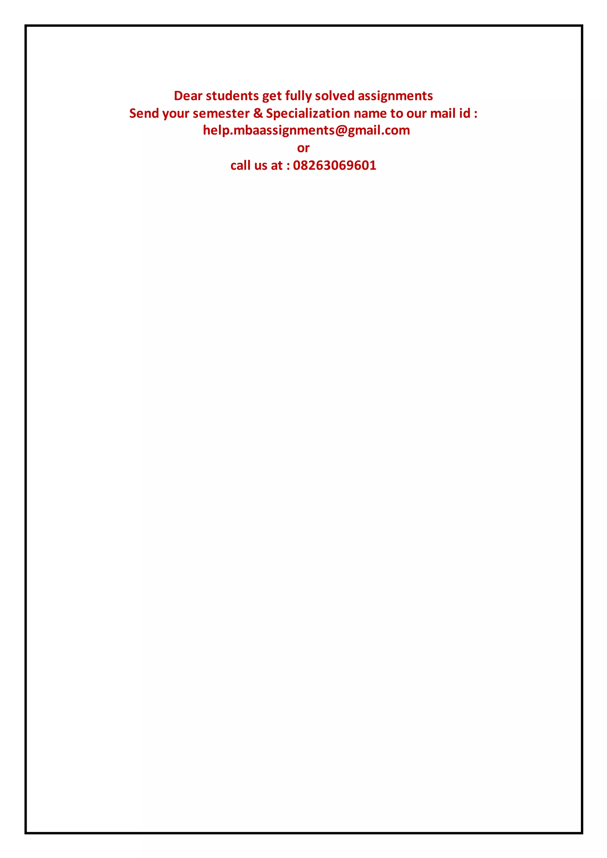 Dear students get fully solved assignments
Send your semester & Specialization name to our mail id :
help.mbaassignments@gmail.com
or
call us at : 08263069601
 