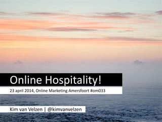 Online Hospitality!
23 april 2014, Online Marketing Amersfoort #om033
Kim van Velzen | @kimvanvelzen
 
