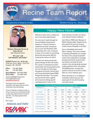 Recine Team Report
 Compliments of Melanie & Fabio                                                                         RE/MAX Premier Inc., Brokerage



                                                                               Happy New Home!
                                                   Welcome to 2012 and to a whole new                     trend continues into 2012, we will see
                                                   year of real estate opportunities!                     more balanced market conditions.”
                                                   The most recent results through the                    Jason Mercer, TREB Senior Manager of
                                                   Toronto Multiple Listing Service®                      Market Analysis added, “Despite strong
                                                   showed an 11 percent increase in                       price growth this year, the housing
                                                   residential real estate transactions                   market remains affordable in the GTA."
    Melanie Maranda Recine &                       year-to-year from November 2010                        How is affordability determined?
          Fabio Recine                             to November 2011, and a 14 percent                     Mercer explains, “The correct method
             Sales Representatives                 increase in the number of new listings                 of assessing affordability is to consider
           "It's your call                         during that same period. Will this                     the share of the average household’s
      Call Melanie and Fabio"                      strong trend continue into 2012?                       income that is dedicated to mortgage
                                                   “We have seen strong annual sales                      principal and interest, property taxes
RE/MAX Premier Inc., Brokerage                                                                            and utilities. Currently, this share
9100 Jane Street, Bldg. L, Suite #77               growth through the 2011 fall market.
                                                   The increase in transactions has been                  remains in line with generally accepted
Vaughan, ON L4K 0A4
                                                   broad-based, with strong growth across                 lending guidelines. Given this positive
Office: 416-987-8000                               low-rise and high-rise home types                      affordability picture, average price
Fax:      416-987-8001                                                                                    growth is forecast to continue in 2012,
                                                   throughout the Greater Toronto Area,”
Direct Melanie: 647-836-4062                       said Toronto Real Estate Board (TREB)                  albeit at a more moderate pace.”
Direct Fabio:   416-828-5441
                                                   President Richard Silver. “The market                  Please call today for a no-obligation
mmaranda96@hotmail.com                             has also become better supplied,                       consultation about how your real
frecine@trebnet.com
www.RecineTeam.ca                                  with annual new listings growth                        estate plans fit into 2012’s bustling
                                                   outstripping that of sales. As this                    real estate climate.
Greetings! You’re receiving this
newsletter with hopes that you find it                                   SaleS & average Price By Major HoMe TyPe
informative and entertaining.                        NovEMBER 2011                              SALES                        AvERAGE PRiCE

If you’re thinking of making a move, or                                         416             905      Total      416          905          Total
are just curious as to real estate trends                Detached               975             2,259    3,234    $776,017     $540,299      $611,364
in your area, please feel free to call at            Yr./Yr. % Change           9%              12%      11%        12%          10%           10%
any time. It’s always good to hear
                                                      Semi-Detached             333             449      782      $562,064     $370,827      $452,262
from you!
                                                     Yr./Yr. % Change          13%              13%      13%        13%           8%           11%
Best wishes,
                                                        Townhouse               350              711     1,061    $418,050     $342,954      $367,727

 Melanie and Fabio                                   Yr./Yr. % Change          17%               4%       8%         2%          11%           8%

                                                    Condo Apartment            1,336            546      1,882    $365,131     $272,479      $338,251
                                                     Yr./Yr. % Change           9%              18%      11%         8%           9%           8%

                                                   Courtesy of the Toronto Real Estate Board.
                                                                                                                                                      TREB
Each office is independently owned and operated.


                                                                                                                             Volume 8, Issue 1
 