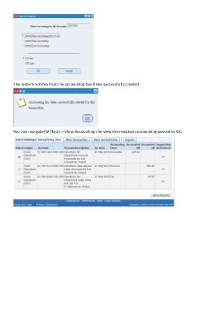 The system notifies that the accounting has been successfully created.
You can navigate (M)Tools > View Accounting the view the resultant accounting posted to GL.
 