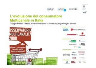 L’evoluzione del consumatore
Multicanale in Italia
Giorgio Ferrari – Media, Entertainment and Durables Industry Manager, Nielsen
 
