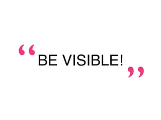 “   BE VISIBLE!

                  ”
 