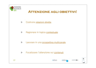 Attenzione agli obiettivi!

Costruire relazioni dirette



Ragionare in logica contestuale



Lavorare in una prospettiva multicanale



Focalizzare l’attenzione sui contenuti
 