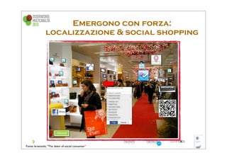 Emergono con forza:
               localizzazione & social shopping




Fonte: briansolis, “The dawn of social conusmer”
 