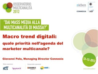 Macro trend digitali:
quale priorità nell’agenda del
marketer multicanale?
Giovanni Pola, Managing Director Connexia
 