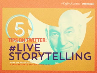 5
#LIVE
STORYTELLING
tips on TWITTER:
FROM SIR PATRICK STEWART
A TRUE MASTER OF TELLING STORIES LIVE
 