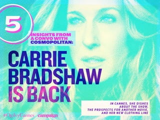 insights from
aconvowith
COSMOPOLITAN:
5
carrie
bradshaw
isback In Cannes, she dishes
about the show,
the prospects for another movie,
and her new clothing line
 