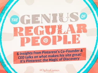 geniusthe
of
6 insights from Pinterest’s Co-Founder &
CEO talks on what makes his site great:
It’s Pinterest: the Magic of Discovery
regular
peOple
 