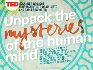 mysteries
@CANNES brought
neuroscientists Beau Lotto
and Tarli Sharot to
Here’s what a couple
of fast-talking, well-
groomed, freakishly clever
and utterly charming
neuroscientists believe
your brain is doing to
your reality, right now:
of the human
mind
Unpack the
 