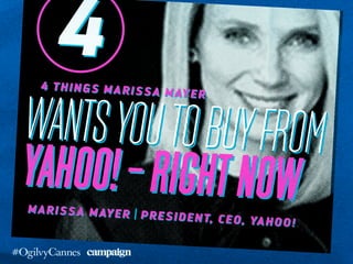 4 things Marissa Mayer
4
Marissa Mayer | President & CEO, Yahoo!
wantsyoutobuyfrom
Yahoo!–rightnow
 